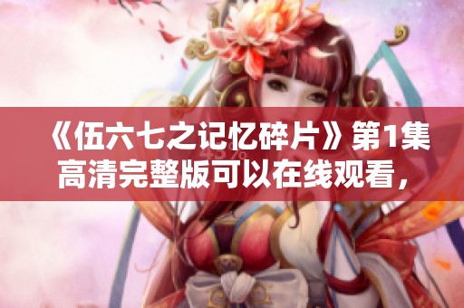 《伍六七之记忆碎片》第1集高清完整版可以在线观看，尽在小小影视平台