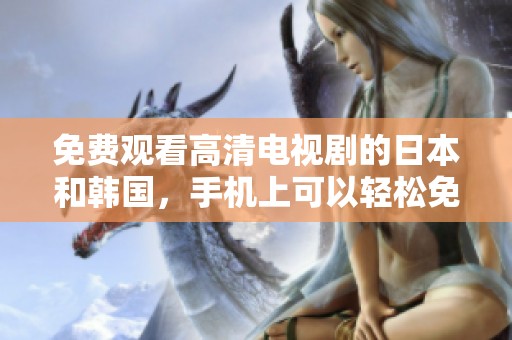 免费观看高清电视剧的日本和韩国，手机上可以轻松免费播放HD版俄语中文字幕