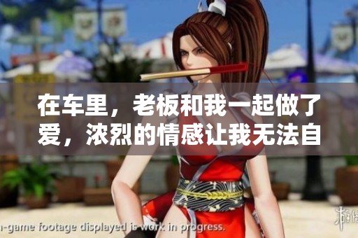 在车里，老板和我一起做了爱，浓烈的情感让我无法自拔。