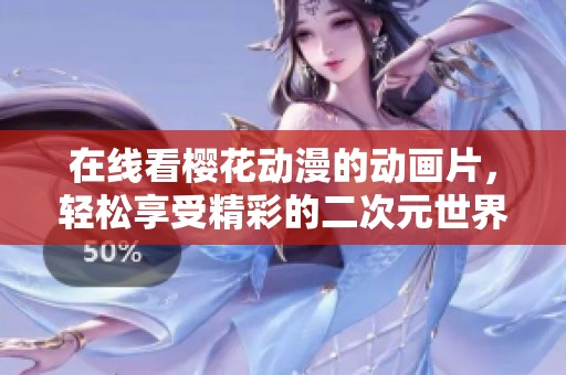 在线看樱花动漫的动画片，轻松享受精彩的二次元世界
