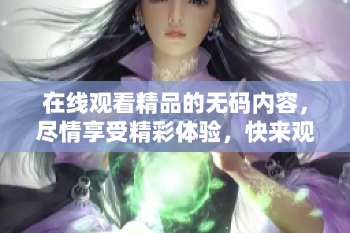 在线观看精品的**内容，尽情享受精彩体验，快来观看吧！