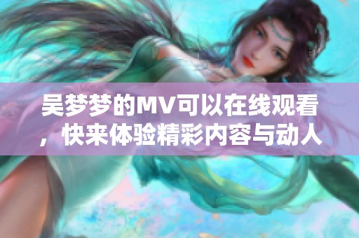 吴梦梦的MV可以在线观看，快来体验精彩内容与动人画面！