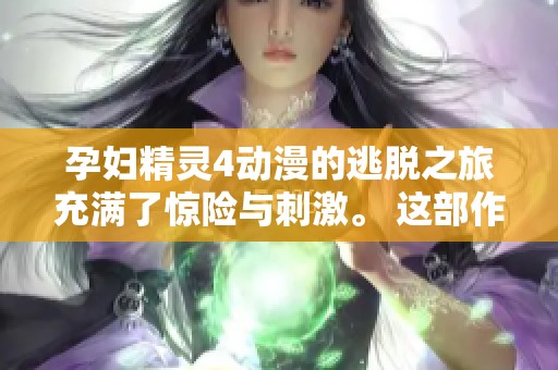 孕妇精灵4动漫的逃脱之旅充满了惊险与刺激。 这部作品揭开了奇幻与现实交织的故事。