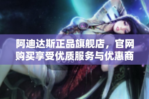阿迪达斯正品旗舰店，官网购买享受优质服务与优惠商品