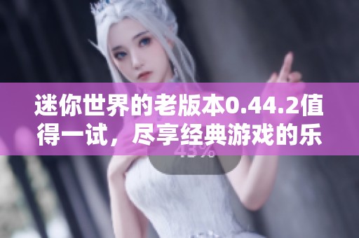 迷你世界的老版本0.44.2值得一试，尽享经典游戏的乐趣与回忆