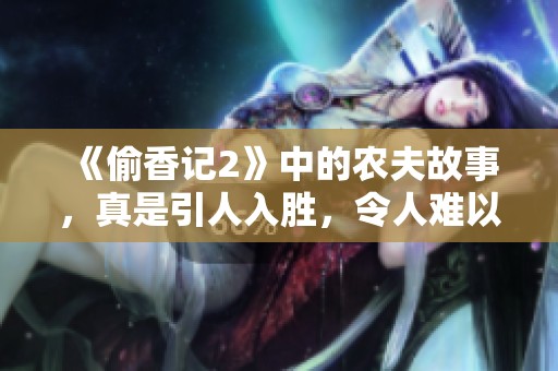 《偷香记2》中的农夫故事，真是引人入胜，令人难以忘怀