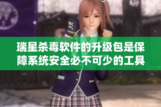 瑞星杀毒软件的升级包是保障系统安全必不可少的工具
