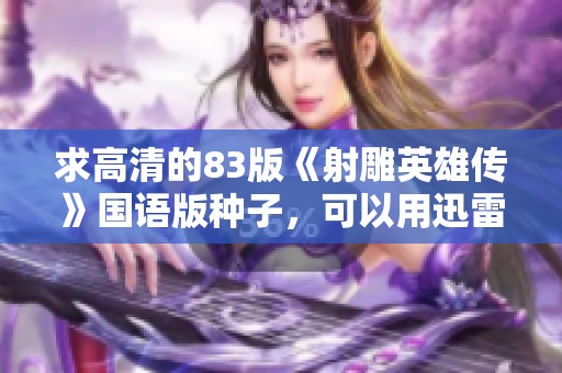 求高清的83版《射雕英雄传》国语版种子，可以用迅雷下载使用的方法。