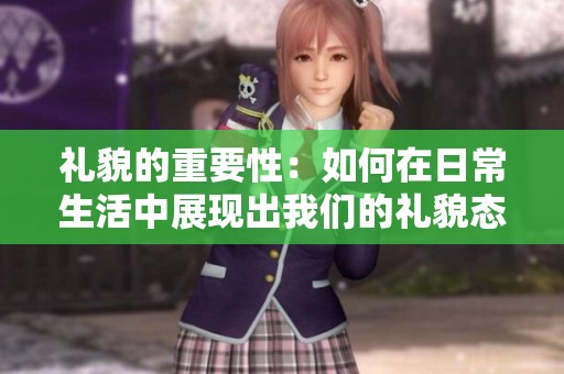 礼貌的重要性：如何在日常生活中展现出我们的礼貌态度