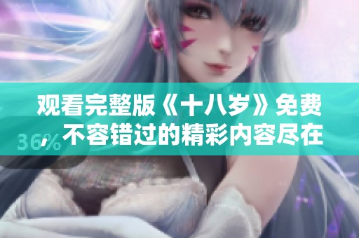 观看完整版《十八岁》免费，不容错过的精彩内容尽在其中！