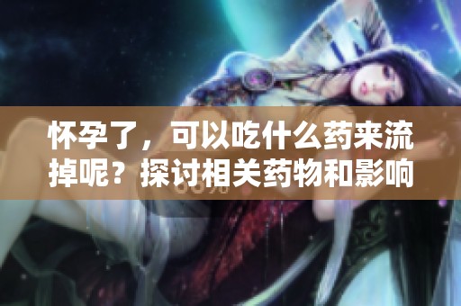 怀孕了，可以吃什么药来流掉呢？探讨相关药物和影响。