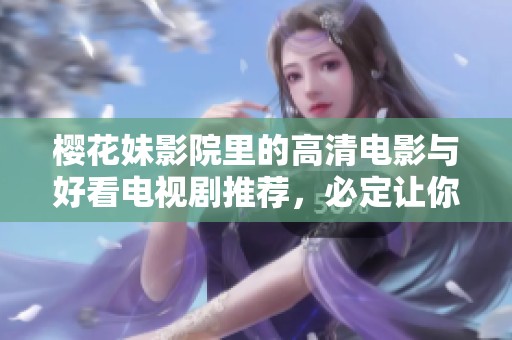 樱花妹影院里的高清电影与好看电视剧推荐，必定让你爱不释手