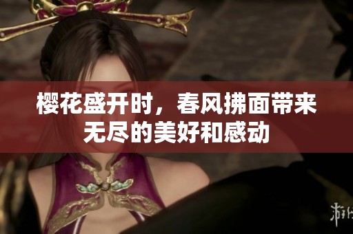 樱花盛开时，春风拂面带来无尽的美好和感动