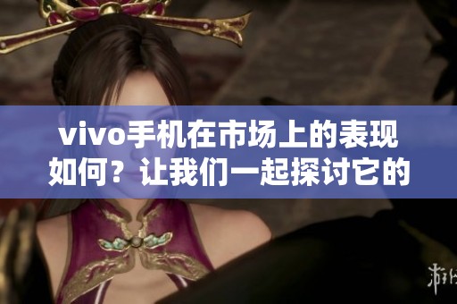 vivo手机在市场上的表现如何？让我们一起探讨它的魅力与创新。