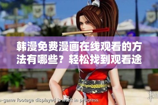 韩漫免费漫画在线观看的方法有哪些？轻松找到观看途径！