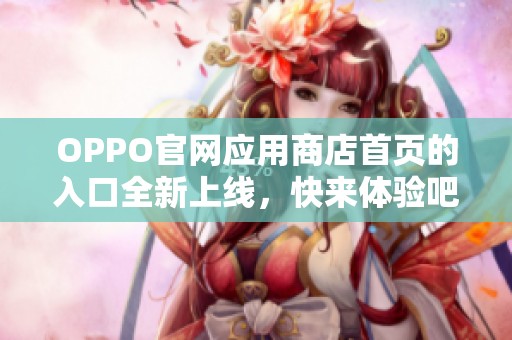 OPPO官网应用商店首页的入口全新上线，快来体验吧！