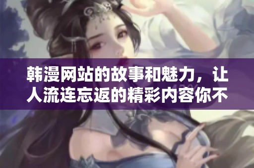 韩漫网站的故事和魅力，让人流连忘返的精彩内容你不能错过