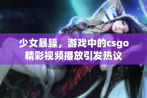 少女暴躁，游戏中的csgo精彩视频播放引发热议