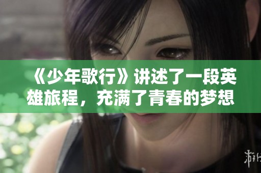 《少年歌行》讲述了一段英雄旅程，充满了青春的梦想与冒险。