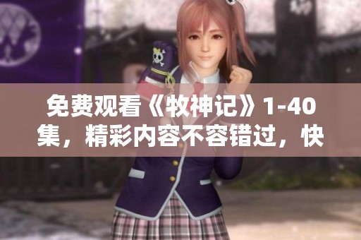 免费观看《牧神记》1-40集，精彩内容不容错过，快来体验吧！