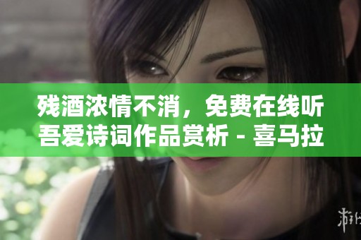 残酒浓情不消，免费在线听吾爱诗词作品赏析 - 喜马拉雅平台精彩呈现
