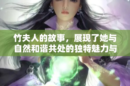 竹夫人的故事，展现了她与自然和谐共处的独特魅力与智慧