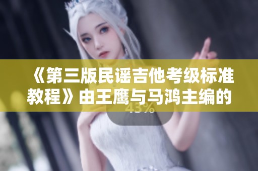 《第三版民谣吉他考级标准教程》由王鹰与马鸿主编的音乐学习书籍