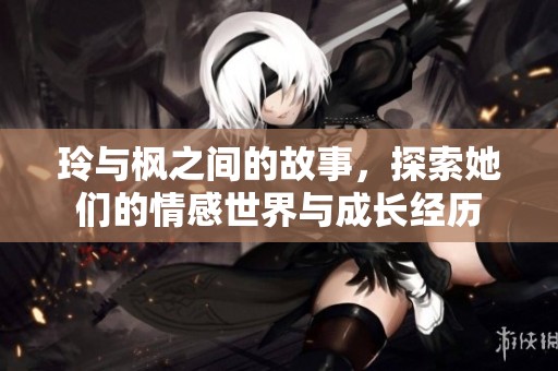 玲与枫之间的故事，探索她们的情感世界与成长经历