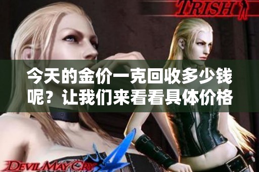 今天的金价一克回收多少钱呢？让我们来看看具体价格吧