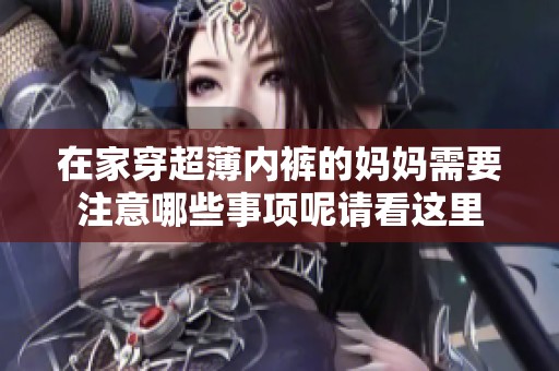 在家穿超薄内裤的妈妈需要注意哪些事项呢请看这里