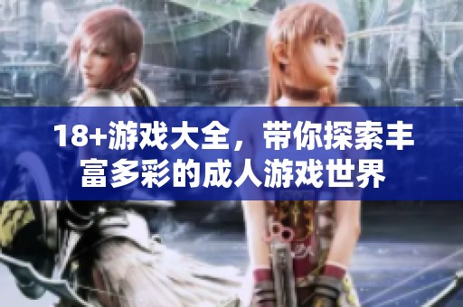 18+游戏大全，带你探索丰富多彩的**游戏世界
