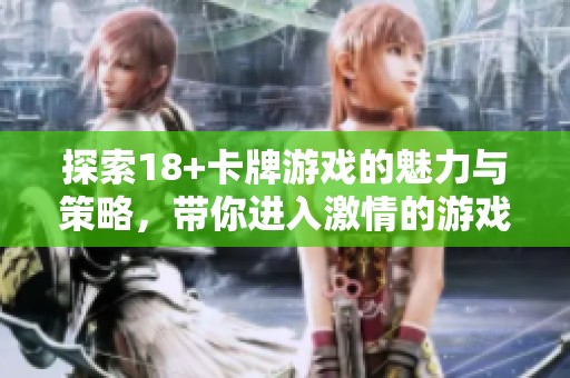 探索18+卡牌游戏的魅力与策略，带你进入激情的游戏世界