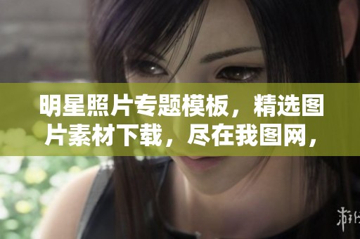 明星照片专题模板，精选图片素材下载，尽在我图网，欢迎查看与获取！
