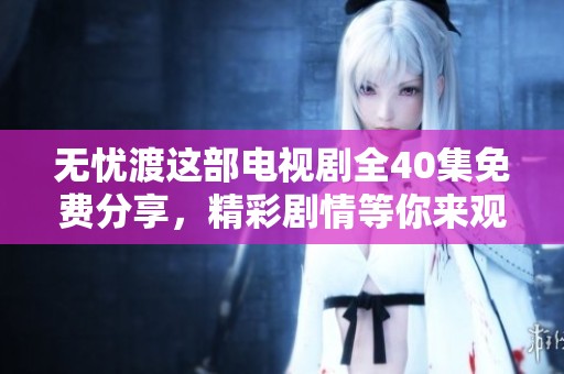 无忧渡这部电视剧全40集免费分享，精彩剧情等你来观看！