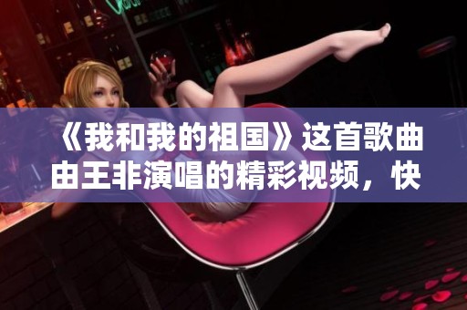《我和我的祖国》这首歌曲由王非演唱的精彩视频，快来爱奇艺观看吧