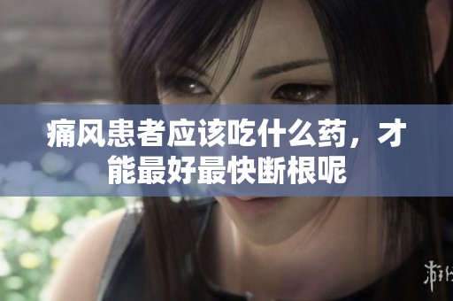 痛风患者应该吃什么药，才能最好最快断根呢