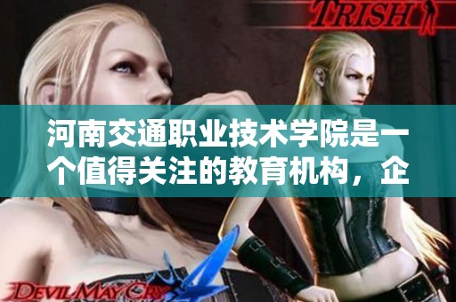 河南交通职业技术学院是一个值得关注的教育机构，企查查提供了详细信息