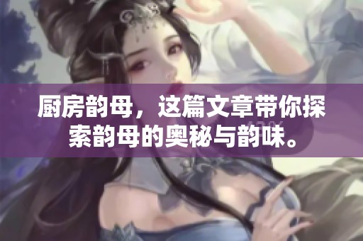 厨房韵母，这篇文章带你探索韵母的奥秘与韵味。
