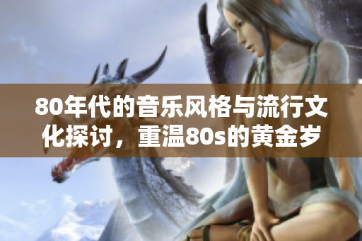 80年代的音乐风格与流行文化探讨，重温80s的黄金岁月与经典之声