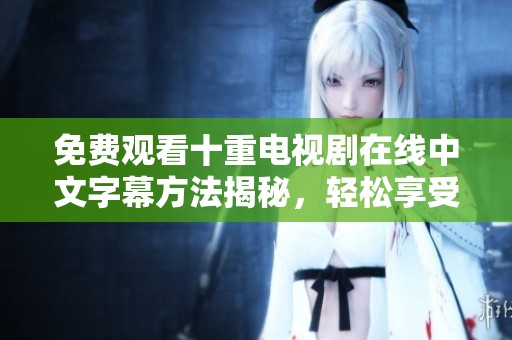 免费观看十重电视剧在线中文字幕方法揭秘，轻松享受精彩内容！