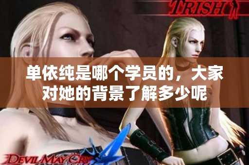 单依纯是哪个学员的，大家对她的背景了解多少呢