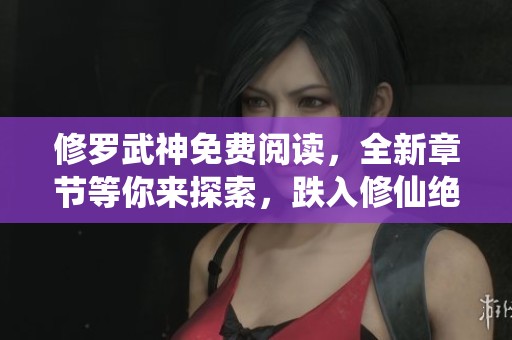 修罗武神免费阅读，全新章节等你来探索，跌入修仙绝境的精彩冒险！