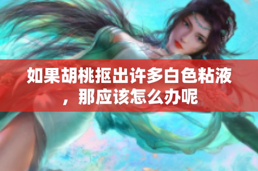 如果胡桃抠出许多白色粘液，那应该怎么办呢