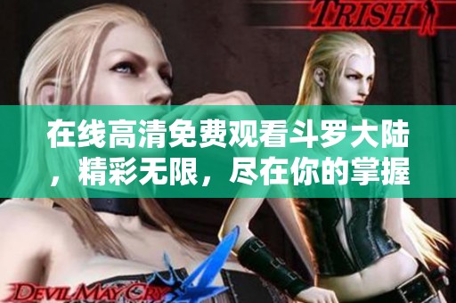 在线高清免费观看斗罗大陆，精彩无限，尽在你的掌握之中