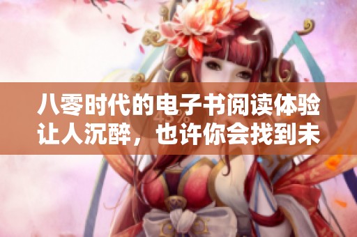 八零时代的电子书阅读体验让人沉醉，也许你会找到未知的精彩世界