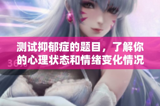 测试抑郁症的题目，了解你的心理状态和情绪变化情况