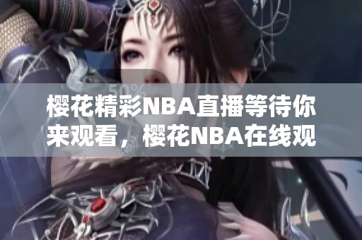 樱花精彩NBA直播等待你来观看，樱花NBA在线观看免费的乐趣尽在其中！