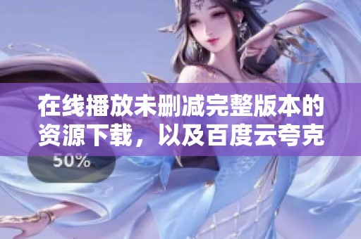 在线播放未删减完整版本的资源下载，以及百度云夸克迅雷网盘链接分享