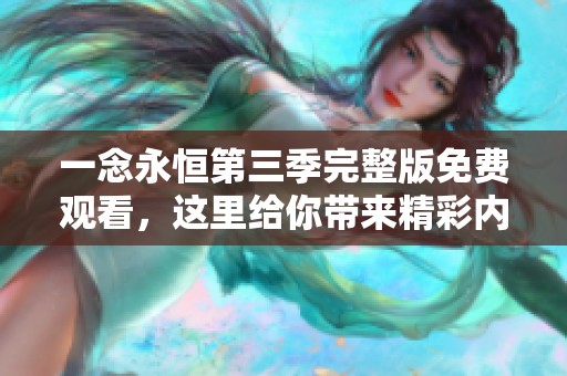 一念永恒第三季完整版免费观看，这里给你带来精彩内容！