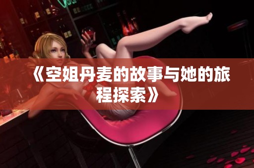 《空姐丹麦的故事与她的旅程探索》